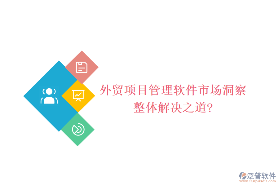 外貿(mào)項(xiàng)目管理軟件市場(chǎng)洞察，整體解決之道?