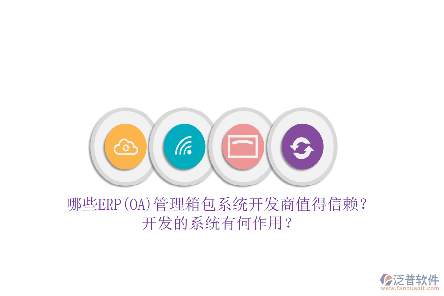 哪些ERP(OA)管理箱包系統(tǒng)開發(fā)商值得信賴？開發(fā)的系統(tǒng)有何作用？