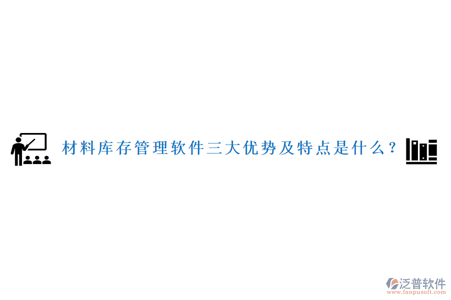 材料庫存管理軟件三大優(yōu)勢及特點是什么？