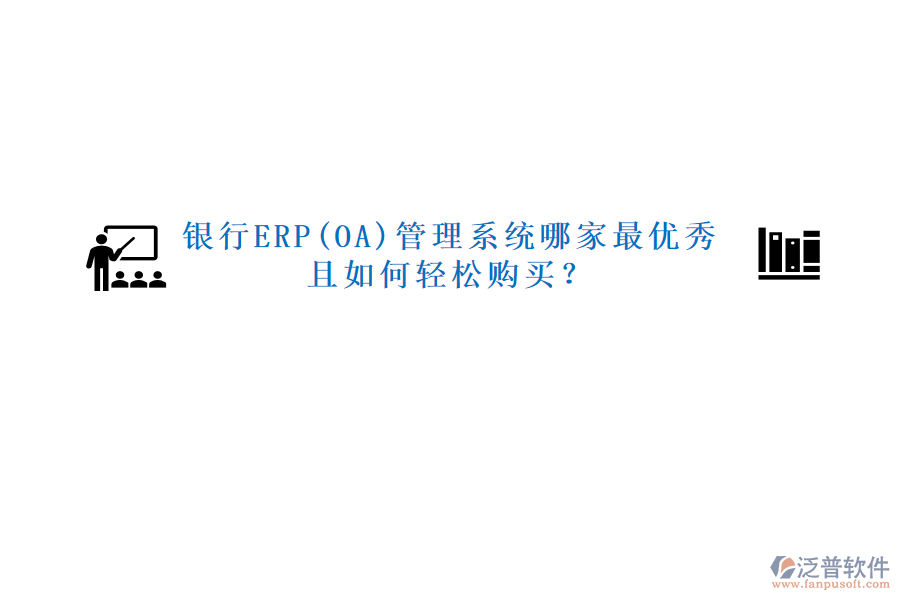 銀行ERP(OA)管理系統(tǒng)哪家最優(yōu)秀且如何輕松購買？