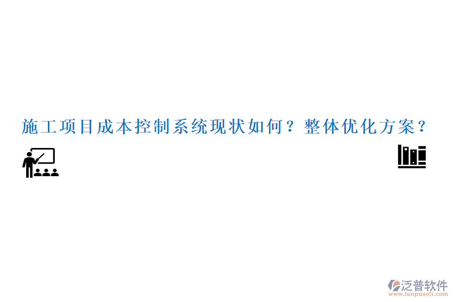 施工項(xiàng)目成本控制系統(tǒng)現(xiàn)狀如何？整體優(yōu)化方案？