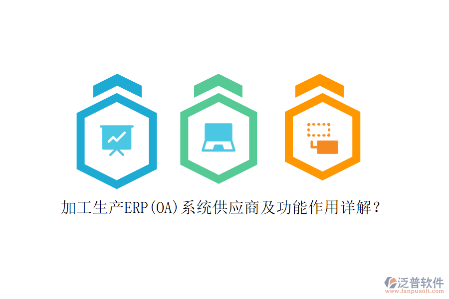 加工生產(chǎn)ERP(OA)系統(tǒng)供應(yīng)商及功能作用詳解？