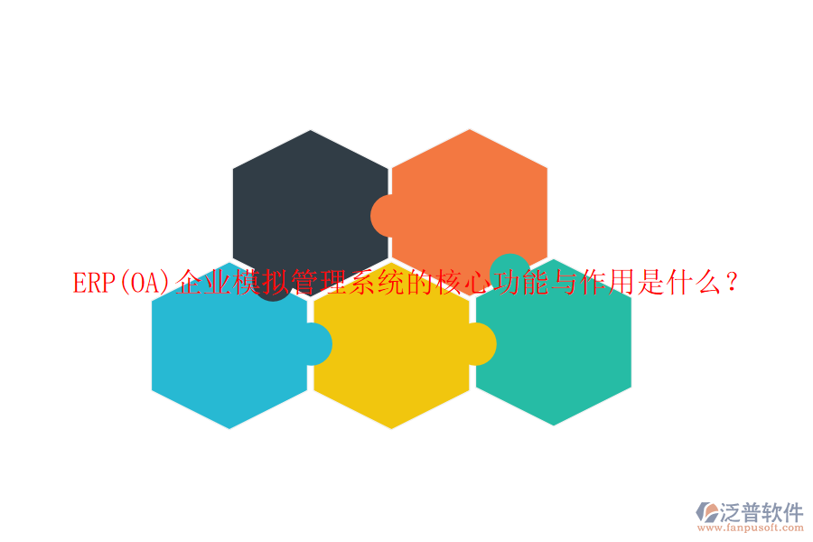 ERP(OA)企業(yè)模擬管理系統(tǒng)的核心功能與作用是什么？