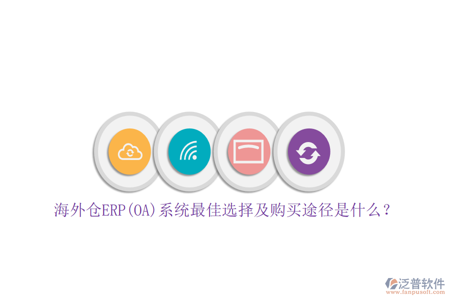 海外倉ERP(OA)系統(tǒng)最佳選擇及購買途徑是什么？
