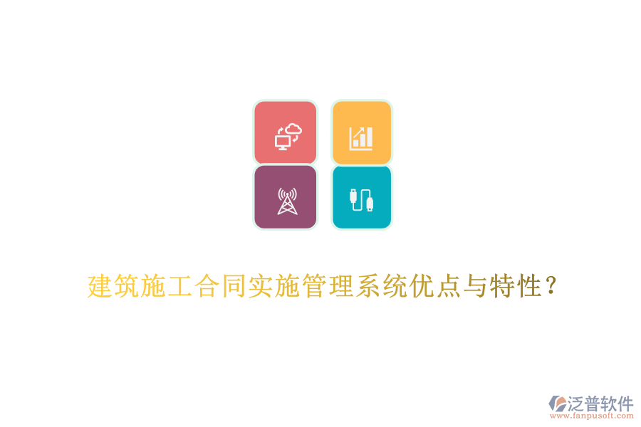 建筑施工合同實施管理系統(tǒng)優(yōu)點與特性？