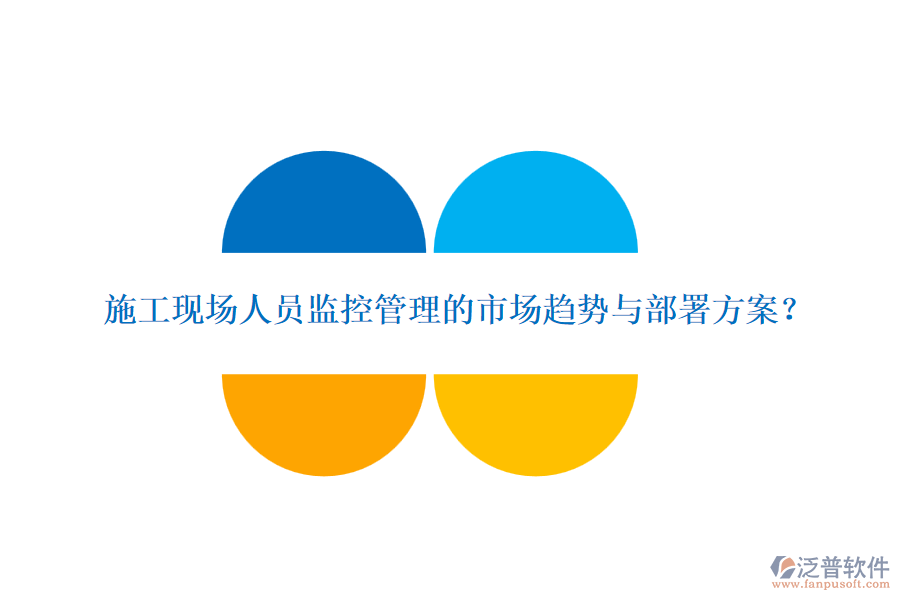 施工現(xiàn)場(chǎng)人員監(jiān)控管理的市場(chǎng)趨勢(shì)與部署方案？