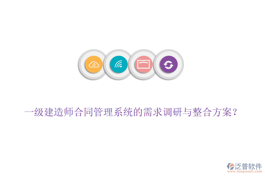 一級建造師合同管理系統(tǒng)的需求調研與整合方案？