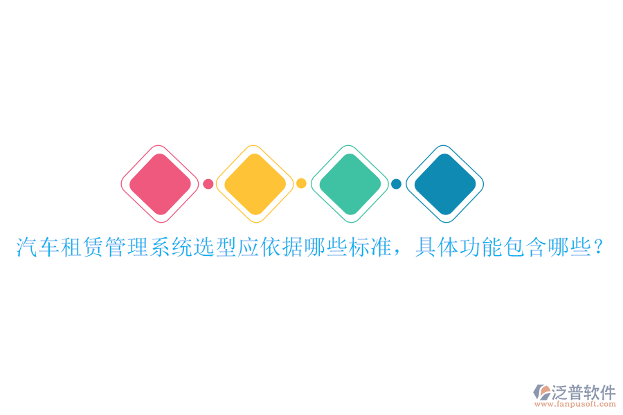 汽車(chē)租賃管理系統(tǒng)選型應(yīng)依據(jù)哪些標(biāo)準(zhǔn)，具體功能包含哪些？