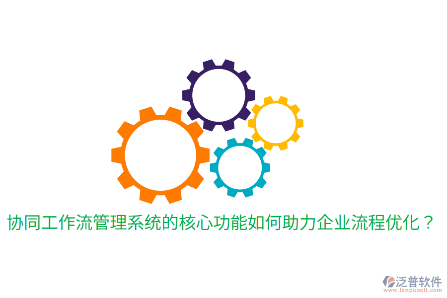  協(xié)同工作流管理系統(tǒng)的核心功能如何助力企業(yè)流程優(yōu)化？