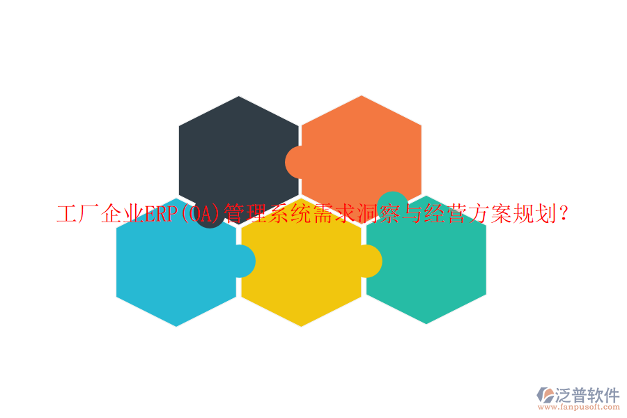 工廠企業(yè)ERP(OA)管理系統(tǒng)需求洞察與經(jīng)營方案規(guī)劃？