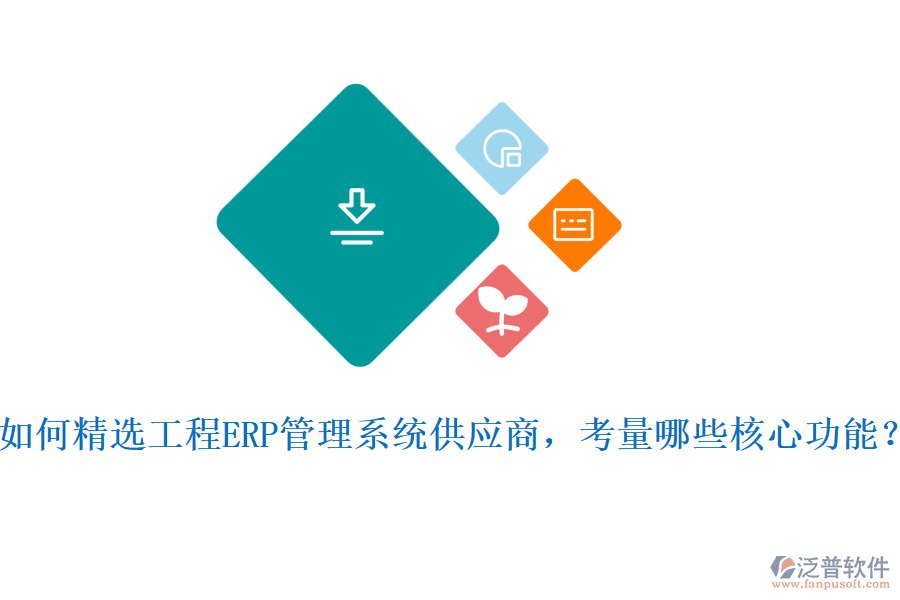 如何精選工程ERP管理系統(tǒng)供應(yīng)商，考量哪些核心功能?