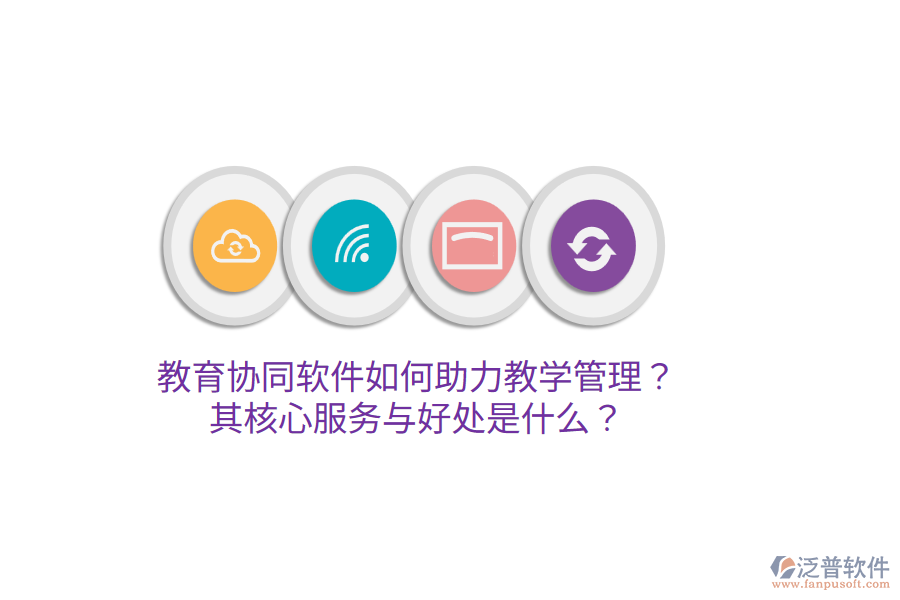  教育協(xié)同軟件如何助力教學(xué)管理？其核心服務(wù)與好處是什么？