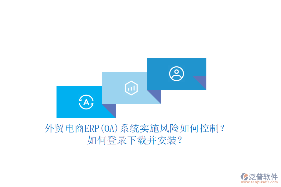 外貿(mào)電商ERP(OA)系統(tǒng)實施風(fēng)險如何控制？如何登錄下載并安裝？