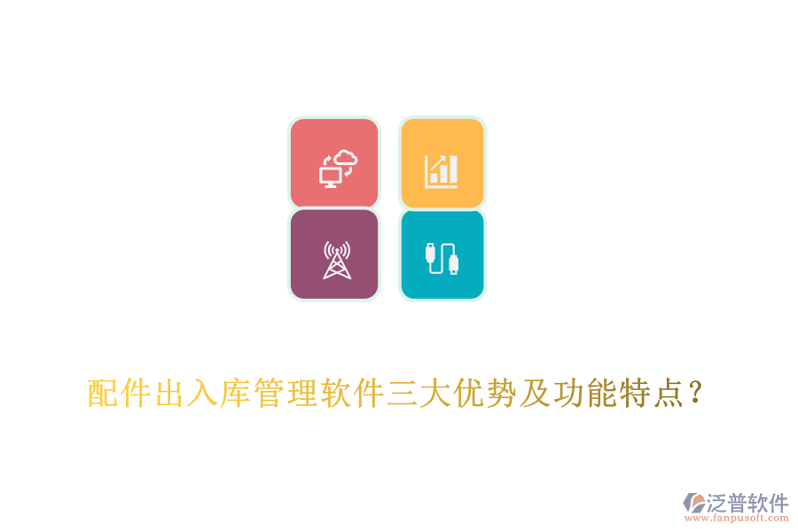 配件出入庫管理軟件三大優(yōu)勢及功能特點？