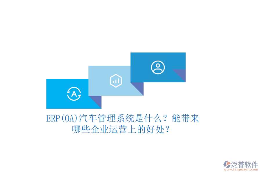 ERP(OA)汽車管理系統(tǒng)是什么？能帶來哪些企業(yè)運(yùn)營(yíng)上的好處？