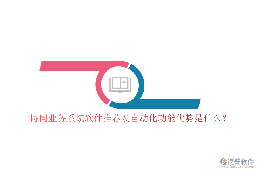 協(xié)同業(yè)務(wù)系統(tǒng)軟件推薦及自動化功能優(yōu)勢是什么？