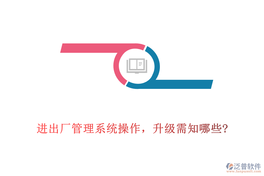 進出廠管理系統(tǒng)操作，升級需知哪些?