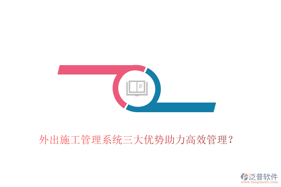 外出施工管理系統(tǒng)三大優(yōu)勢助力高效管理？