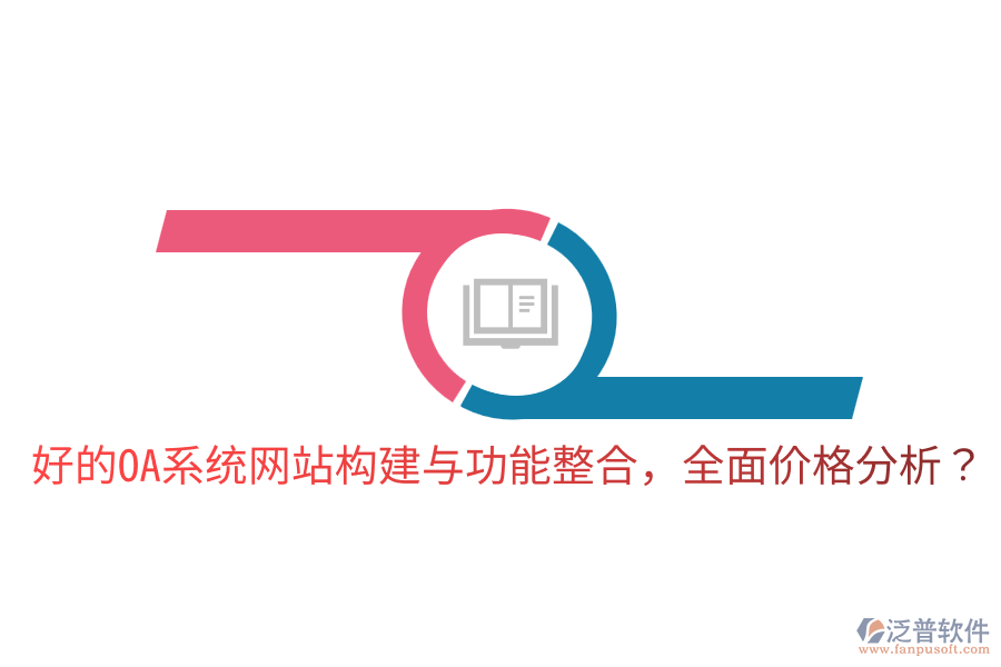 好的OA系統(tǒng)網(wǎng)站構(gòu)建與功能整合，全面價(jià)格分析？