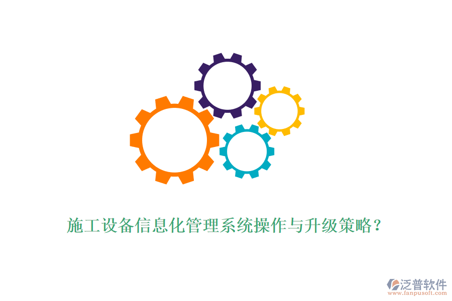 施工設備信息化管理系統(tǒng)操作與升級策略？