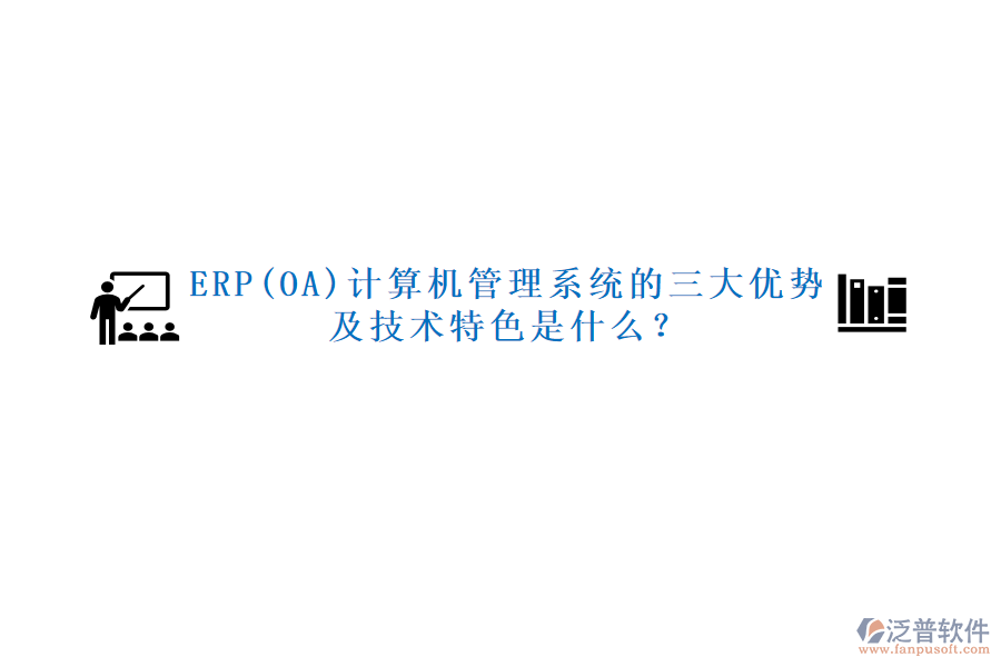 ERP(OA)計(jì)算機(jī)管理系統(tǒng)的三大優(yōu)勢(shì)及技術(shù)特色是什么？