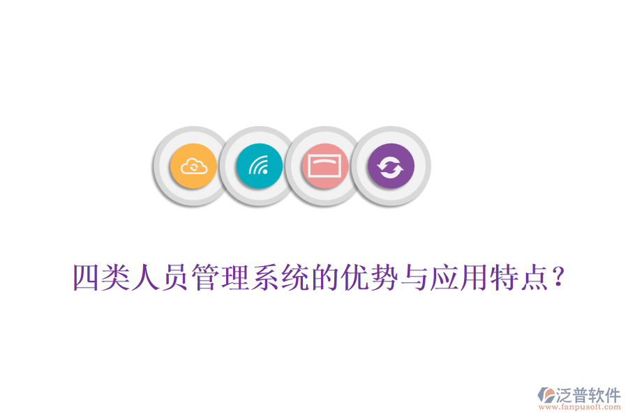四類人員管理系統(tǒng)的優(yōu)勢與應(yīng)用特點？
