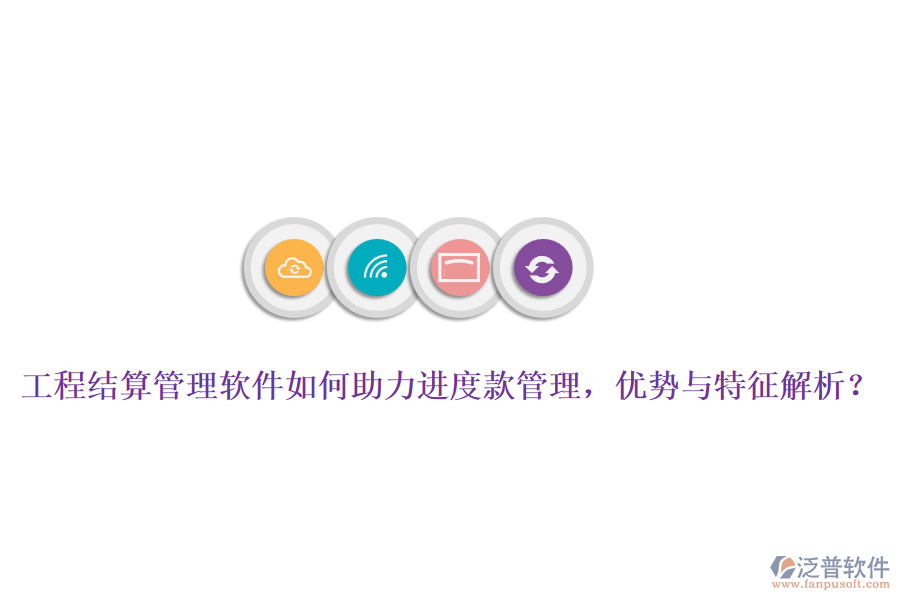 工程結(jié)算管理軟件如何助力進(jìn)度款管理，優(yōu)勢與特征解析？