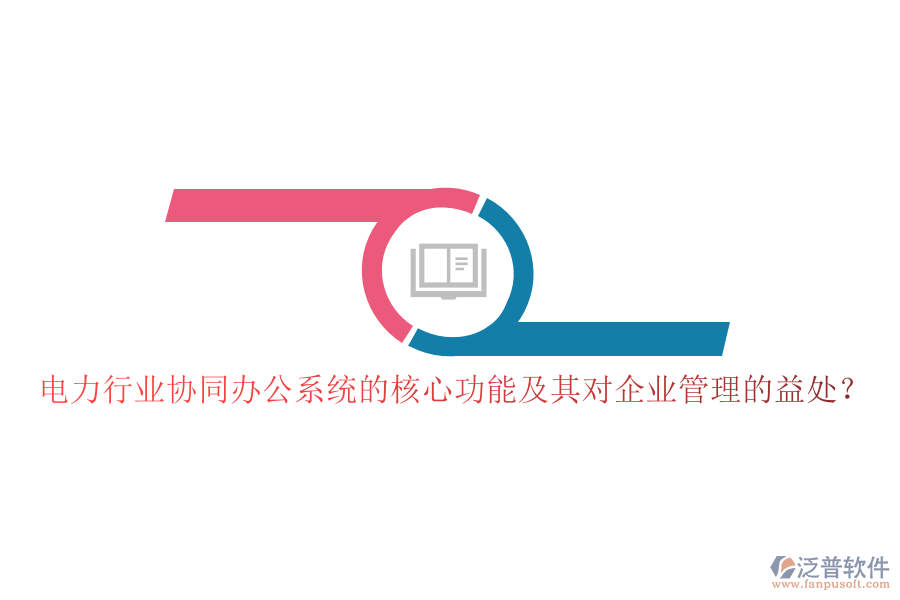 電力行業(yè)協(xié)同辦公系統(tǒng)的核心功能及其對企業(yè)管理的益處？