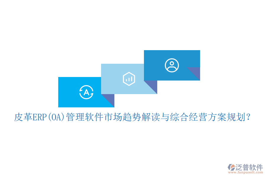 皮革ERP(OA)管理軟件市場(chǎng)趨勢(shì)解讀與綜合經(jīng)營(yíng)方案規(guī)劃？