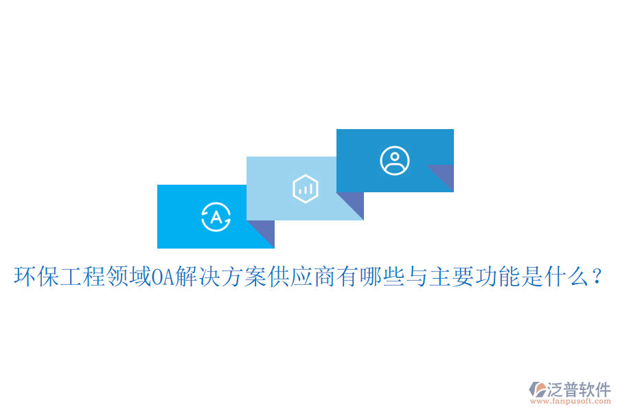  環(huán)保工程領域OA解決方案供應商有哪些與主要功能是什么？