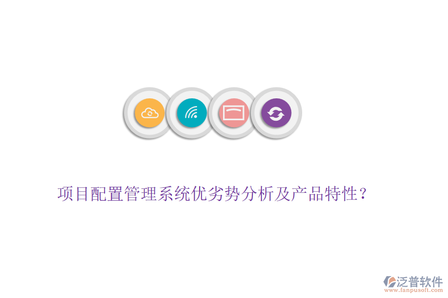 項目配置管理系統(tǒng)優(yōu)劣勢分析及產(chǎn)品特性？