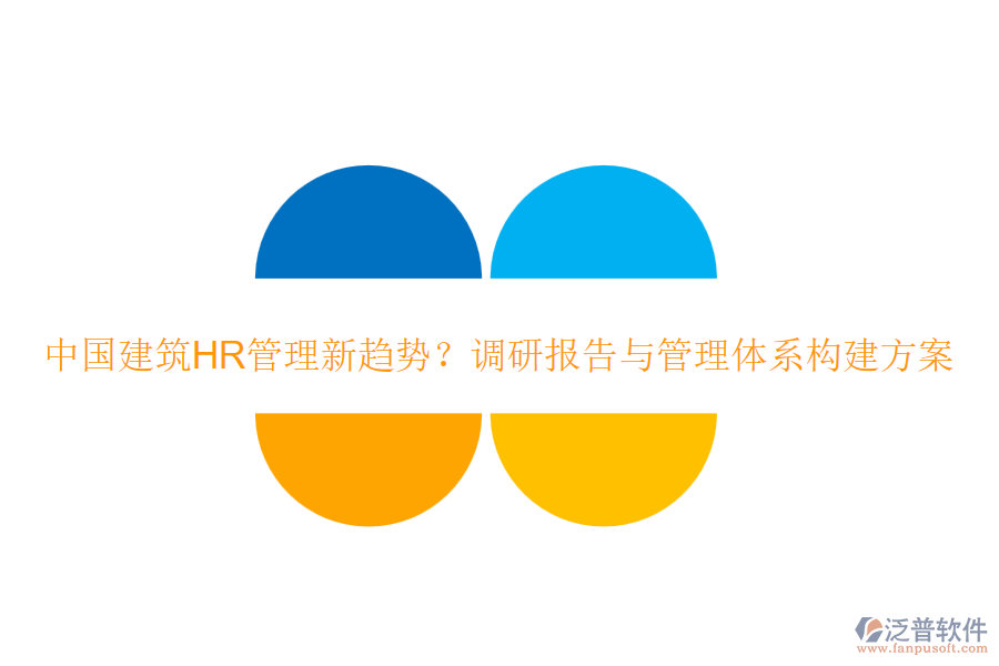 中國建筑HR管理新趨勢？調(diào)研報(bào)告與管理體系構(gòu)建方案