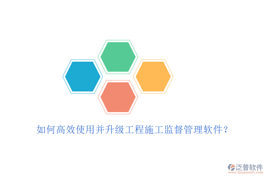 如何高效使用并升級工程施工監(jiān)督管理軟件?