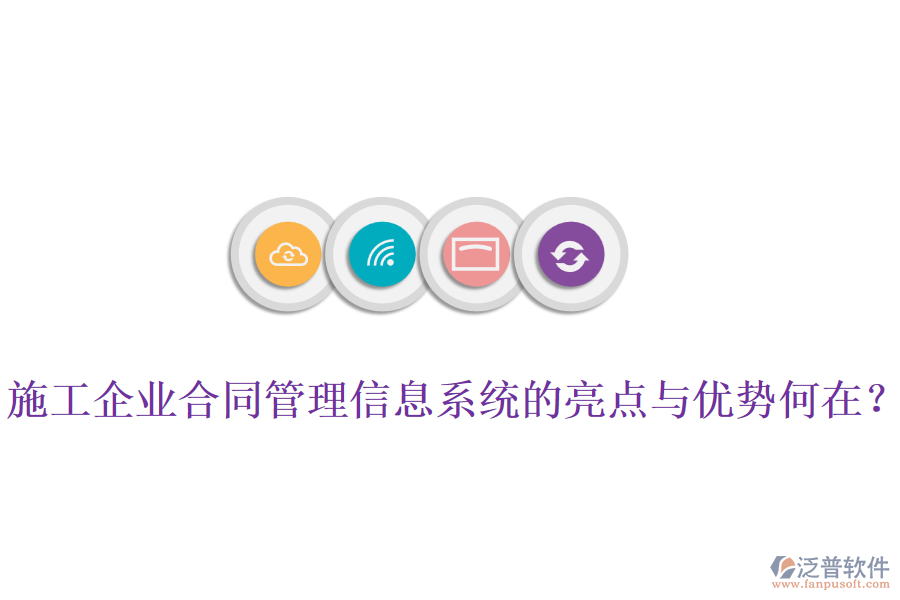 施工企業(yè)合同管理信息系統(tǒng)的亮點(diǎn)與優(yōu)勢(shì)何在？