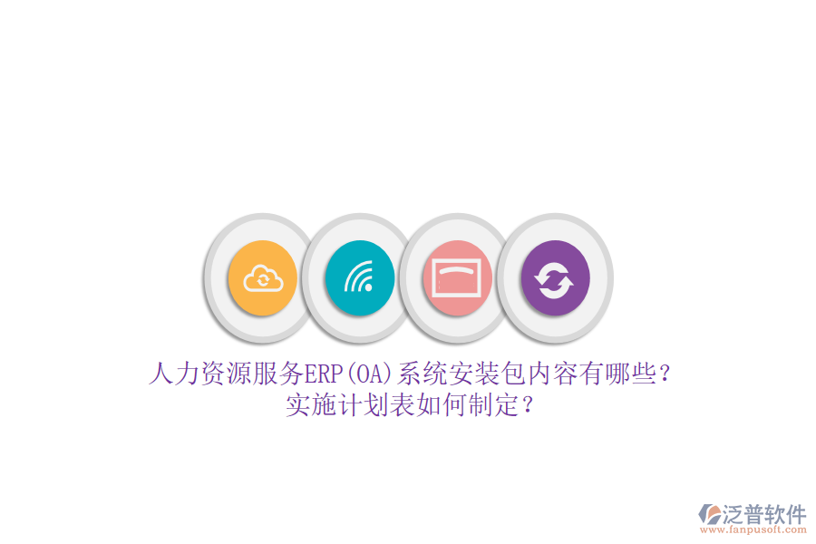 人力資源服務ERP(OA)系統(tǒng)安裝包內(nèi)容有哪些？實施計劃表如何制定？