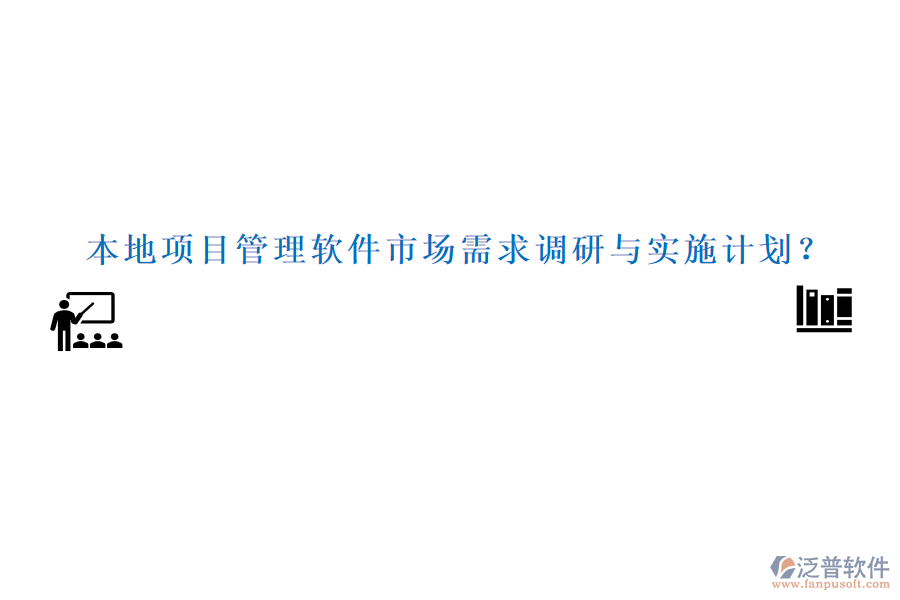 本地項目管理軟件市場需求調(diào)研與實施計劃？