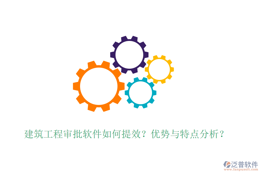建筑工程審批軟件如何提效？優(yōu)勢與特點(diǎn)分析？