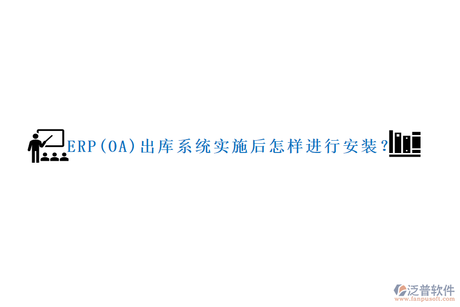 ERP(OA)出庫(kù)系統(tǒng)實(shí)施后怎樣進(jìn)行安裝？