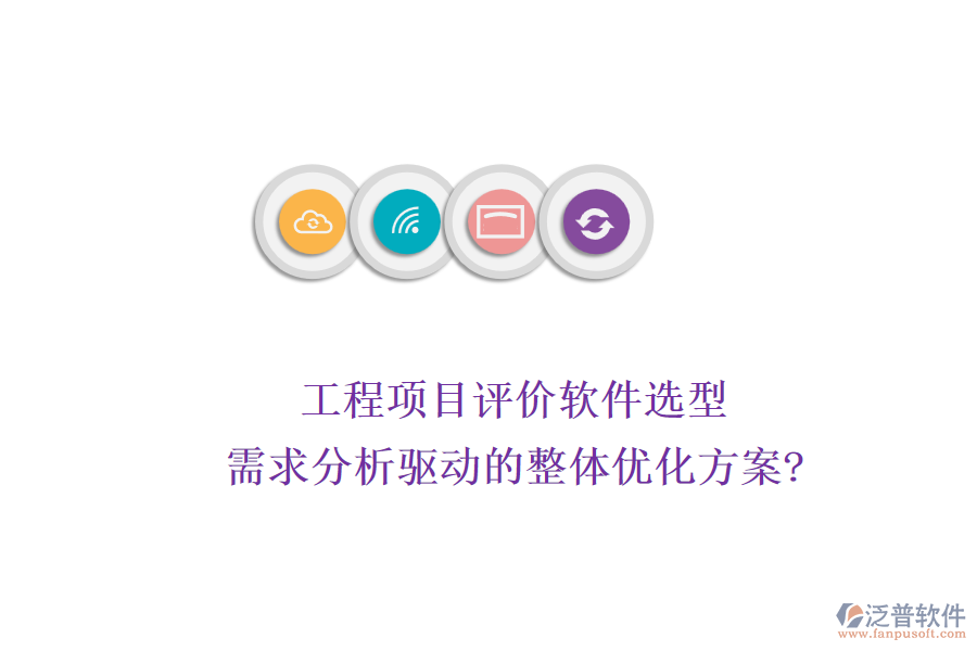 工程項目評價軟件選型：需求分析驅(qū)動的整體優(yōu)化方案?