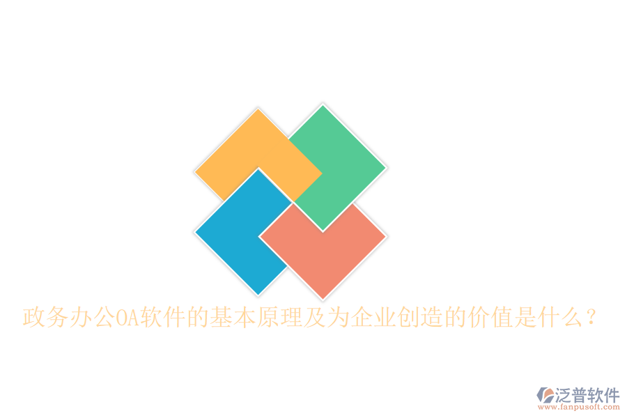  政務(wù)辦公OA軟件的基本原理及為企業(yè)創(chuàng)造的價值是什么？