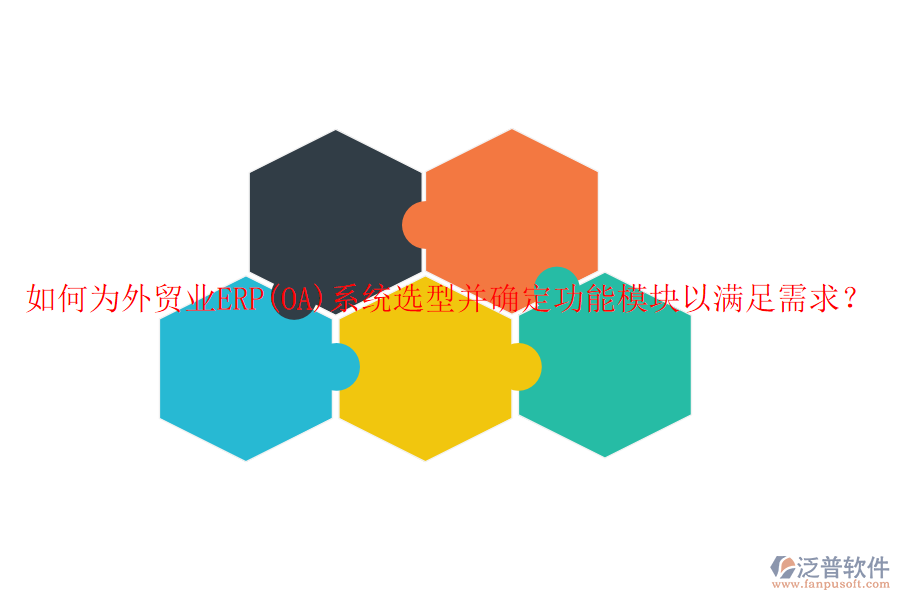 如何為外貿(mào)業(yè)ERP(OA)系統(tǒng)選型并確定功能模塊以滿足需求？