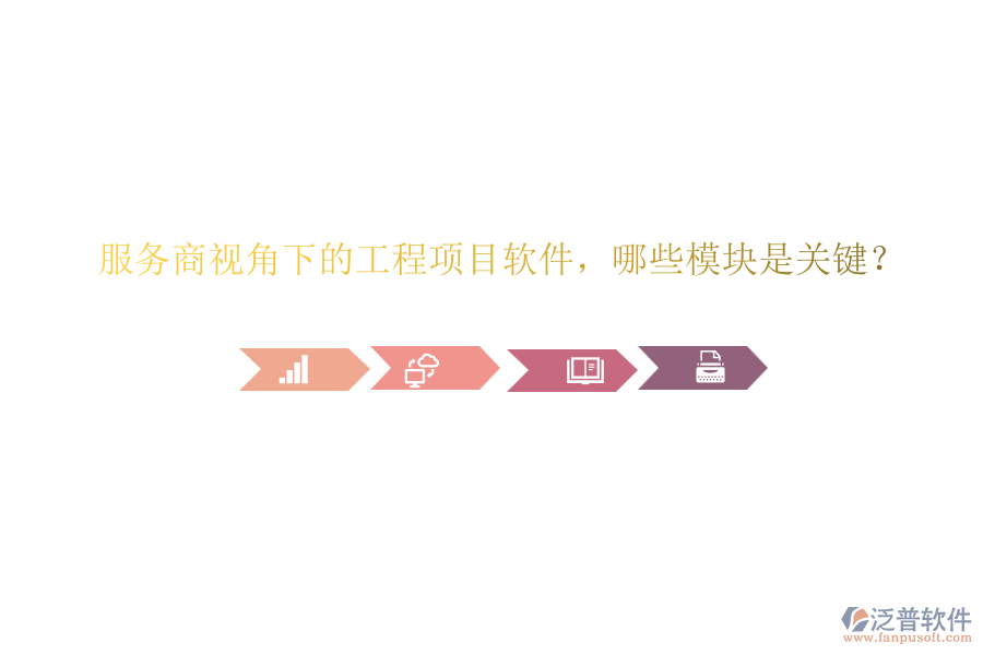 服務(wù)商視角下的工程項目軟件，哪些模塊是關(guān)鍵？