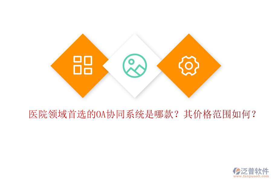 醫(yī)院領(lǐng)域首選的OA協(xié)同系統(tǒng)是哪款？其價(jià)格范圍如何？