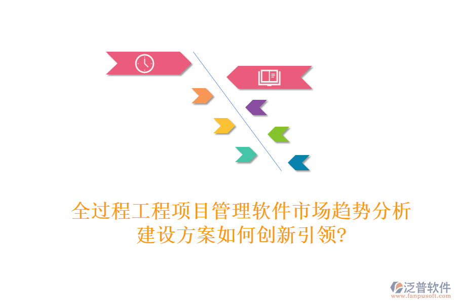 全過程工程項(xiàng)目管理軟件市場(chǎng)趨勢(shì)分析，建設(shè)方案如何創(chuàng)新引領(lǐng)?