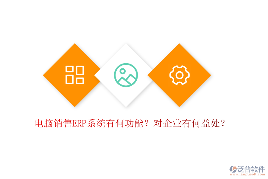 電腦銷售ERP系統(tǒng)有何功能？對企業(yè)有何益處？