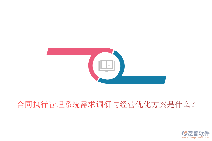 合同執(zhí)行管理系統(tǒng)需求調(diào)研與經(jīng)營(yíng)優(yōu)化方案是什么？