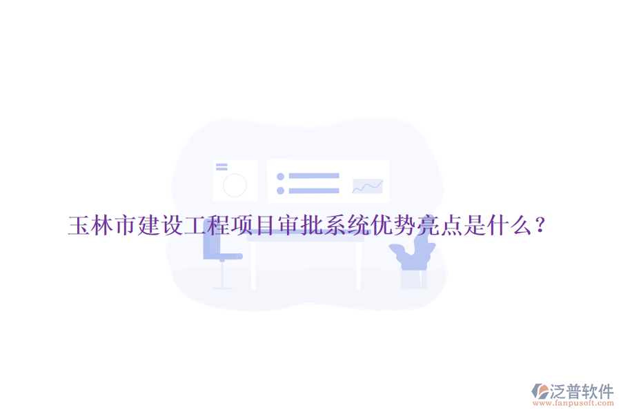 玉林市建設(shè)工程項目審批系統(tǒng)優(yōu)勢亮點是什么？