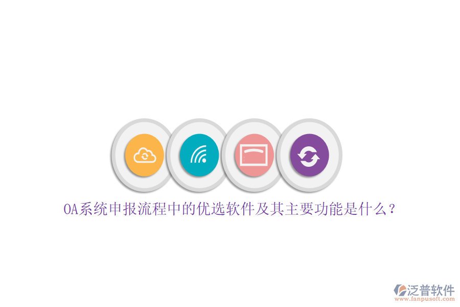 OA系統(tǒng)申報流程中的優(yōu)選軟件及其主要功能是什么？