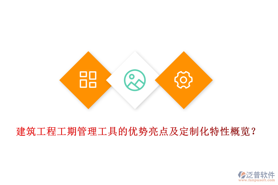 建筑工程工期管理工具的優(yōu)勢亮點(diǎn)及定制化特性概覽？