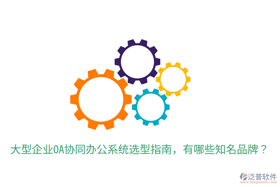  大型企業(yè)OA協(xié)同辦公系統(tǒng)選型指南，有哪些知名品牌？